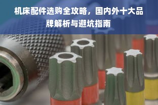 机床配件选购全攻略，国内外十大品牌解析与避坑指南