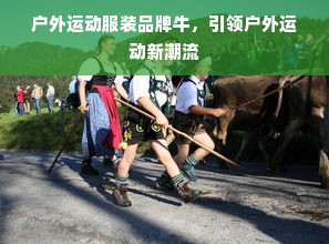户外运动服装品牌牛，引领户外运动新潮流