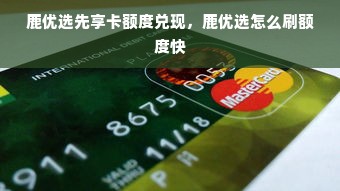 鹿优选先享卡额度兑现，鹿优选怎么刷额度快