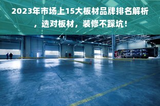 2023年市场上15大板材品牌排名解析，选对板材，装修不踩坑！