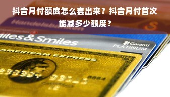 抖音月付额度怎么套出来？抖音月付首次能减多少额度？