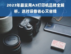 2023年最实用A3打印机品牌全解析，选对设备省心又省钱