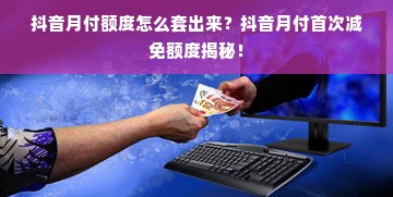 抖音月付额度怎么套出来？抖音月付首次减免额度揭秘！