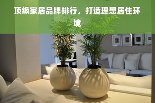 顶级家居品牌排行，打造理想居住环境