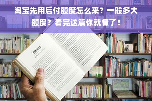 淘宝先用后付额度怎么来？一般多大额度？看完这篇你就懂了！