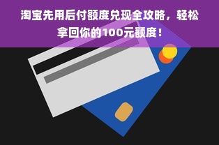 淘宝先用后付额度兑现全攻略，轻松拿回你的100元额度！