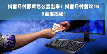 抖音月付额度怎么套出来？抖音月付首次100额度揭秘！