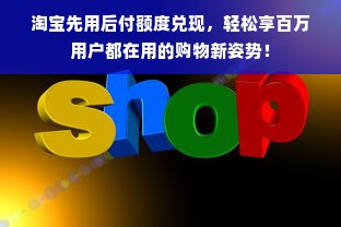 淘宝先用后付额度兑现，轻松享百万用户都在用的购物新姿势！