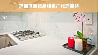 莲都区装修品牌推广代理策略