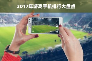 2017年游戏手机排行大盘点