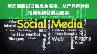 老虎面膜进口品牌全解析，从产品图片到市场热销背后的秘密