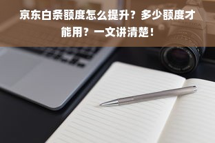 京东白条额度怎么提升？多少额度才能用？一文讲清楚！