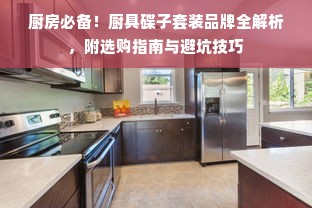 厨房必备！厨具碟子套装品牌全解析，附选购指南与避坑技巧