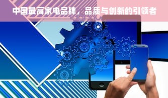 中国最高家电品牌，品质与创新的引领者