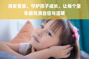 海安童装，守护孩子成长，让每个童年都充满自信与温暖