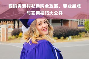 舞蹈男装衬衫选购全攻略，专业品牌与实用技巧大公开