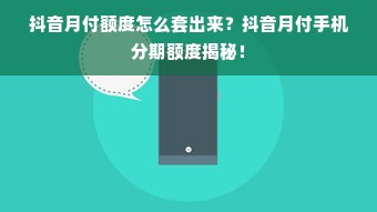 抖音月付额度怎么套出来？抖音月付手机分期额度揭秘！