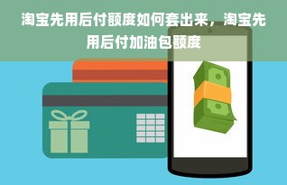 淘宝先用后付额度如何套出来，淘宝先用后付加油包额度