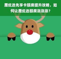 鹿优选先享卡额度提升攻略，如何让鹿优选额度涨涨涨？