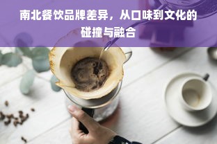 南北餐饮品牌差异，从口味到文化的碰撞与融合