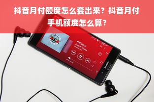 抖音月付额度怎么套出来？抖音月付手机额度怎么算？