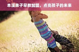 本溪亲子早教加盟，点亮孩子的未来