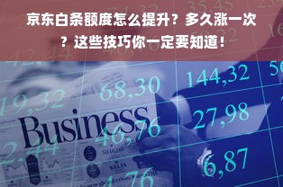 京东白条额度怎么提升？多久涨一次？这些技巧你一定要知道！