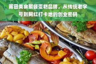 莆田美食聚餐蛋糕品牌，从传统老字号到网红打卡地的创业密码