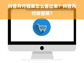 抖音月付额度怎么套出来？抖音月付收额度？