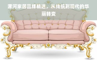 漯河家居品牌精选，从传统到现代的华丽转变