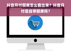 抖音月付额度怎么套出来？抖音月付是自带额度吗？