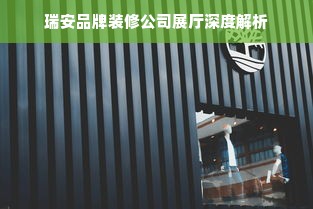 瑞安品牌装修公司展厅深度解析
