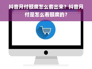 抖音月付额度怎么套出来？抖音月付是怎么看额度的？