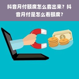 抖音月付额度怎么套出来？抖音月付是怎么看额度？