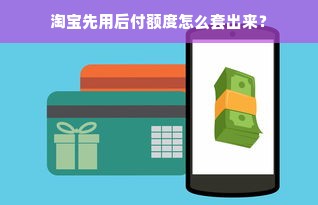 淘宝先用后付额度怎么套出来？