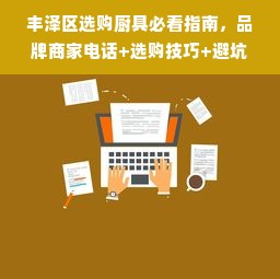 丰泽区选购厨具必看指南，品牌商家电话+选购技巧+避坑提醒