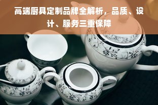 高端厨具定制品牌全解析，品质、设计、服务三重保障