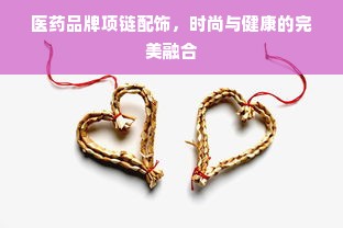 医药品牌项链配饰，时尚与健康的完美融合