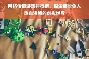 网络传奇游戏排行榜，探索那些令人热血沸腾的虚拟世界