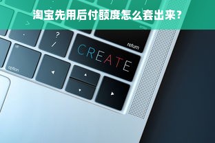 淘宝先用后付额度怎么套出来？