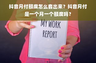 抖音月付额度怎么套出来？抖音月付是一个月一个额度吗？