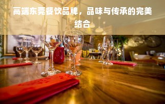 高端东莞餐饮品牌，品味与传承的完美结合