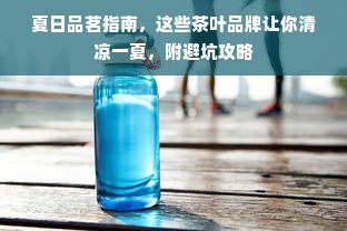 夏日品茗指南，这些茶叶品牌让你清凉一夏，附避坑攻略