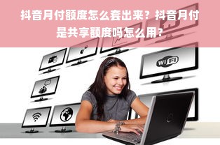 抖音月付额度怎么套出来？抖音月付是共享额度吗怎么用？