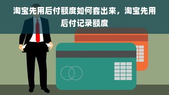 淘宝先用后付额度如何套出来，淘宝先用后付记录额度