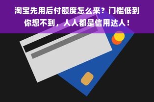 淘宝先用后付额度怎么来？门槛低到你想不到，人人都是信用达人！