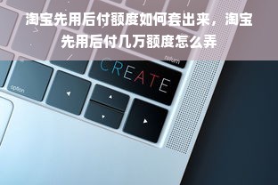 淘宝先用后付额度如何套出来，淘宝先用后付几万额度怎么弄