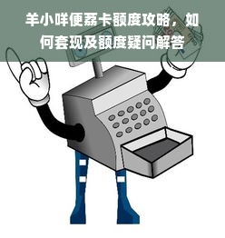 羊小咩便荔卡额度攻略，如何套现及额度疑问解答