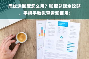 鹿优选额度怎么用？额度兑现全攻略，手把手教你查看和使用！