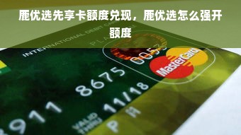 鹿优选先享卡额度兑现，鹿优选怎么强开额度